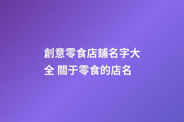 創意零食店鋪名字大全 關于零食的店名-第1張-店鋪起名-玄機派